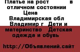 Платье на рост 128-134  в отличном состоянии › Цена ­ 500 - Владимирская обл., Владимир г. Дети и материнство » Детская одежда и обувь   